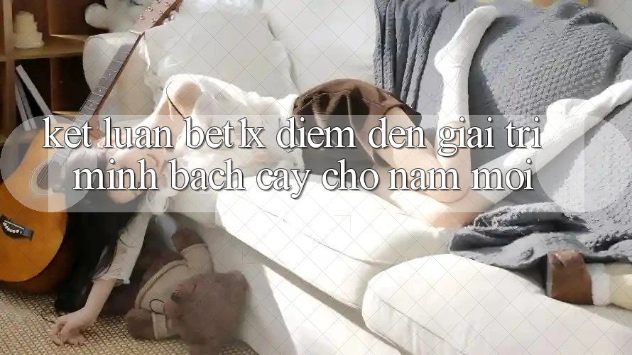 Kết Luận: bet1x - Điểm Đến Giải Trí Minh bạch Cậy Cho Năm Mới