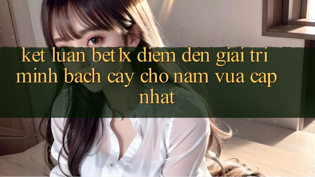Kết Luận: bet1x - Điểm Đến Giải Trí Minh bạch Cậy Cho Năm Vừa cập nhật Kết Luận: bet1x - Điểm Đến Giải Trí Minh bạch Cậy Cho Năm Vừa cập nhật