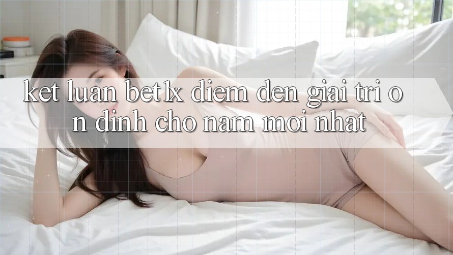 Kết Luận: bet1x - Điểm Đến Giải Trí Ổn định Cho Năm Mới nhất