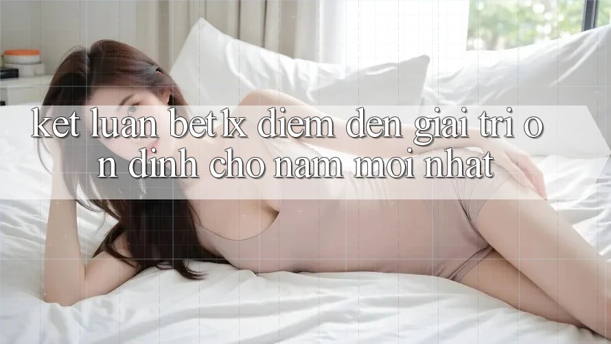 Kết Luận: bet1x - Điểm Đến Giải Trí Ổn định Cho Năm Mới nhất Kết Luận: bet1x - Điểm Đến Giải Trí Ổn định Cho Năm Mới nhất