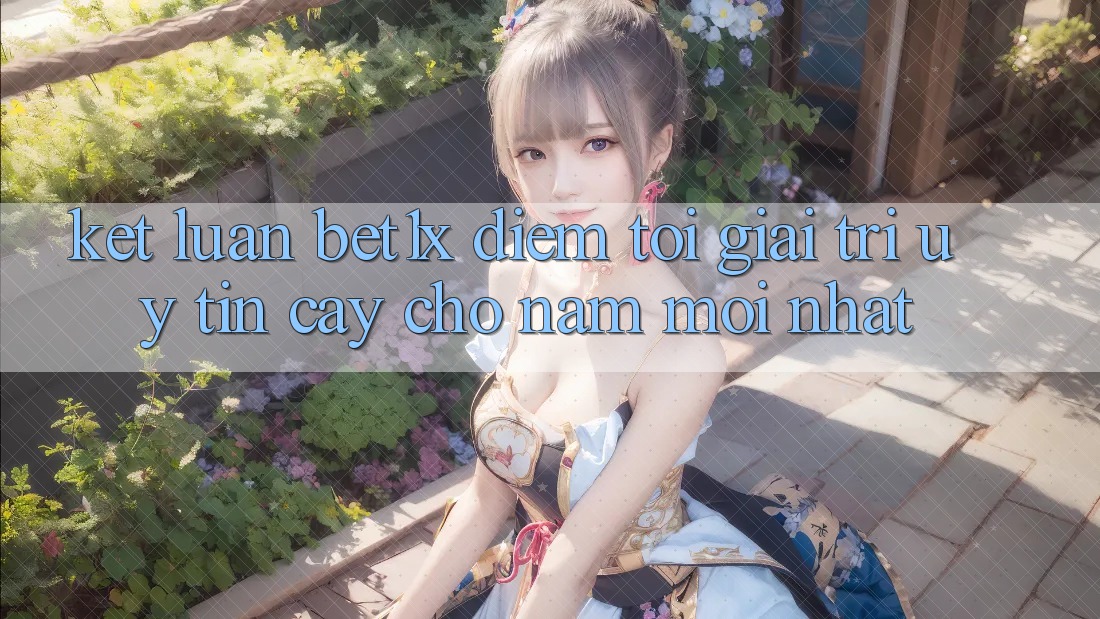 Kết Luận: bet1x - Điểm Tới Giải Trí Uy tín Cậy Cho Năm Mới nhất