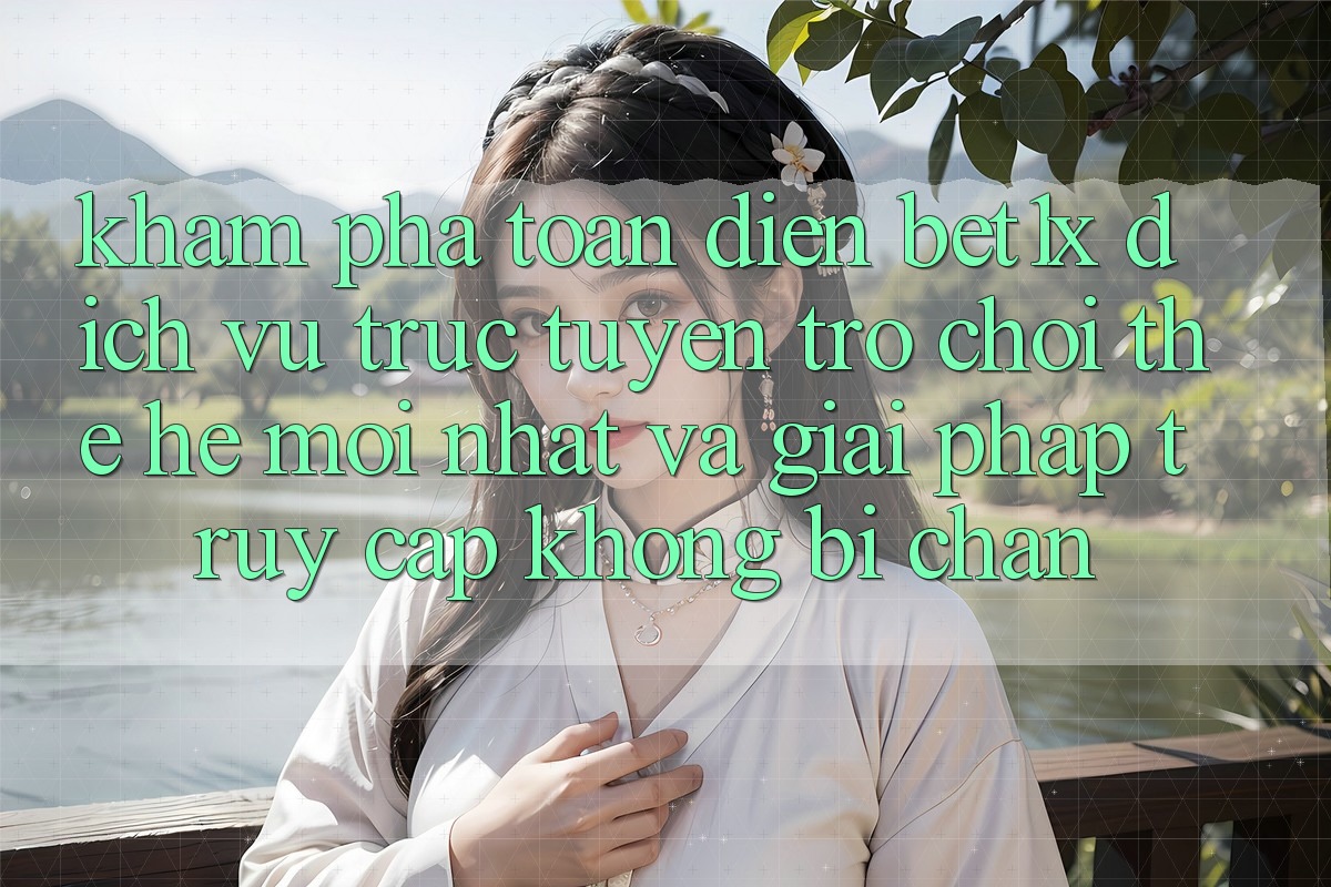 Khám Phá Toàn Diện bet1x - Dịch vụ trực tuyến Trò chơi Thế Hệ Mới nhất Và Giải Pháp Truy Cập Không Bị Chặn