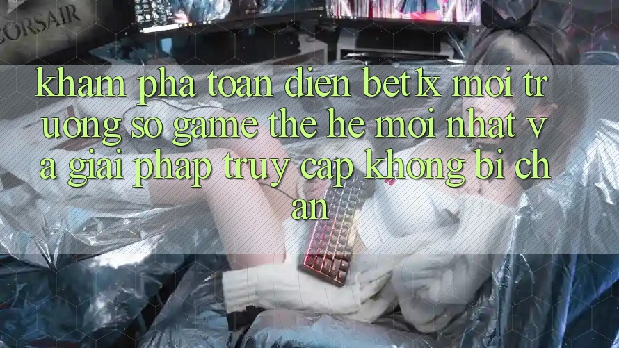 Khám Phá Toàn Diện bet1x - Môi trường số Game Thế Hệ Mới nhất Và Giải Pháp Truy Cập Không Bị Chặn