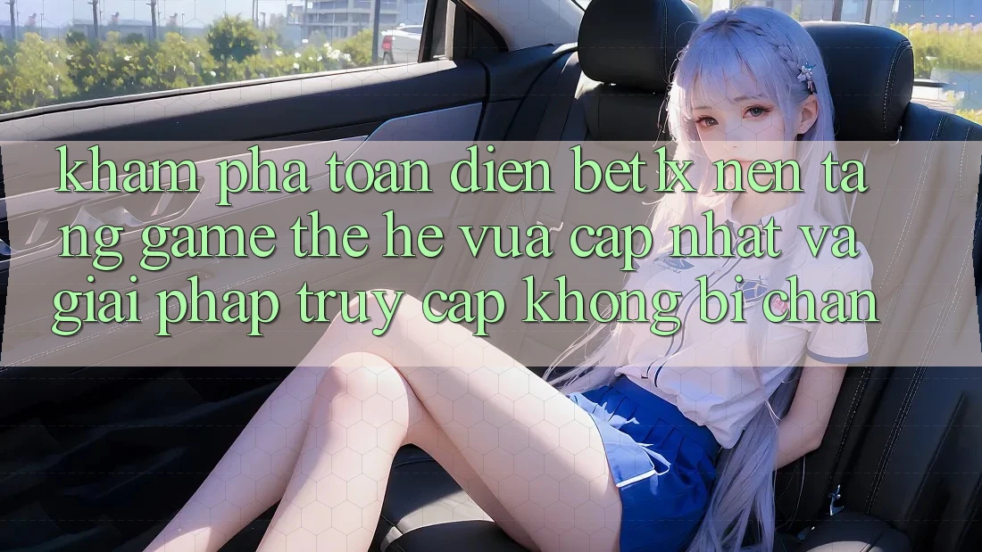 Khám Phá Toàn Diện bet1x - Nền Tảng Game Thế Hệ Vừa cập nhật Và Giải Pháp Truy Cập Không Bị Chặn