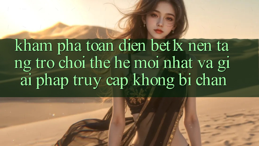 Khám phá Toàn Diện bet1x - Nền Tảng Trò chơi Thế Hệ Mới nhất Và Giải Pháp Truy Cập Không Bị Chặn