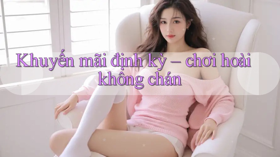 Khuyến mãi định kỳ – chơi hoài không chán