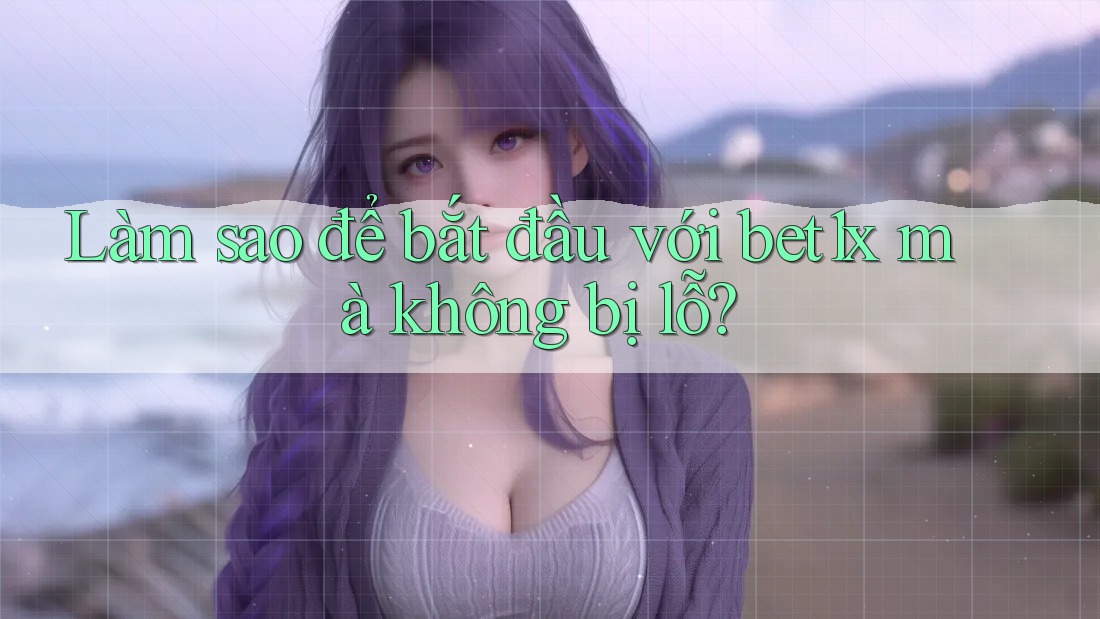 Làm sao để bắt đầu với bet1x mà không bị lỗ? Làm sao để bắt đầu với bet1x mà không bị lỗ?