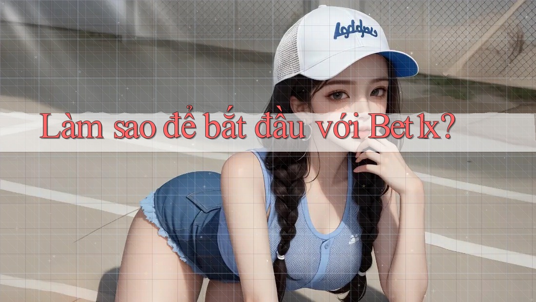 Làm sao để bắt đầu với Bet1x?