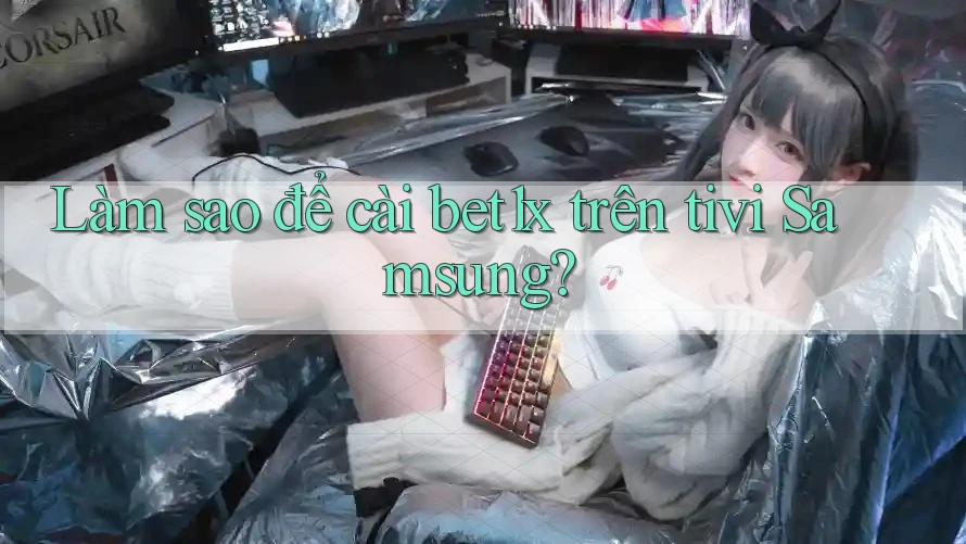 Làm sao để cài bet1x trên tivi Samsung?