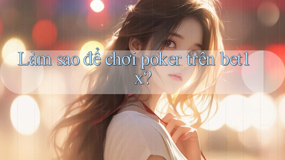 Làm sao để chơi poker trên bet1x?