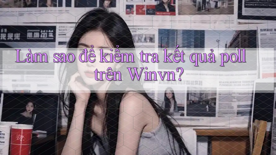 Làm sao để kiểm tra kết quả poll trên Winvn?