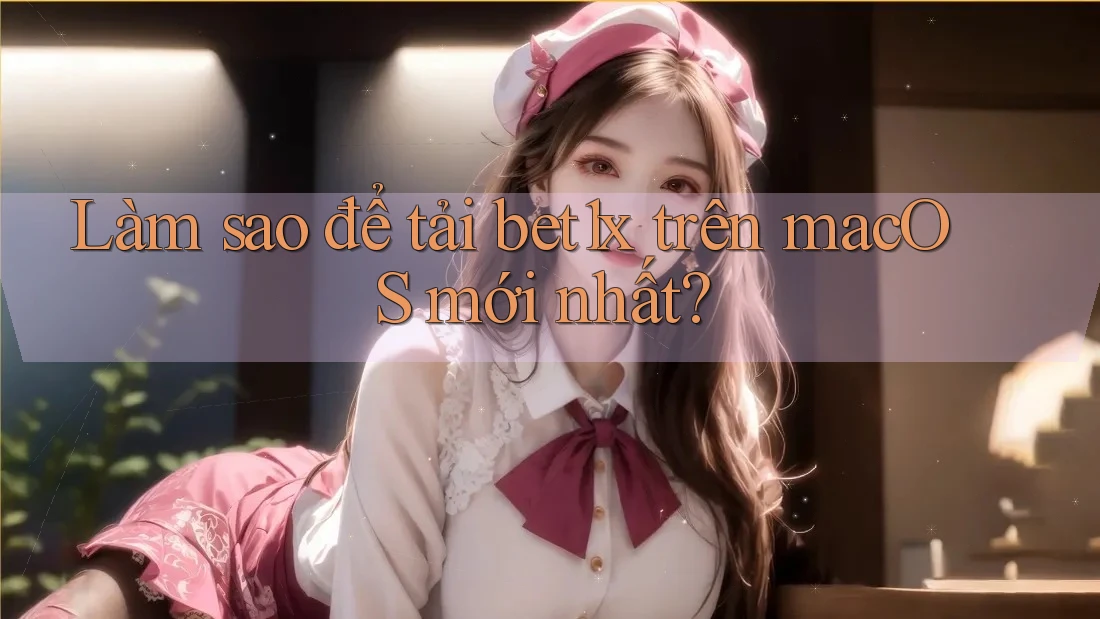 Làm sao để tải bet1x trên macOS mới nhất?