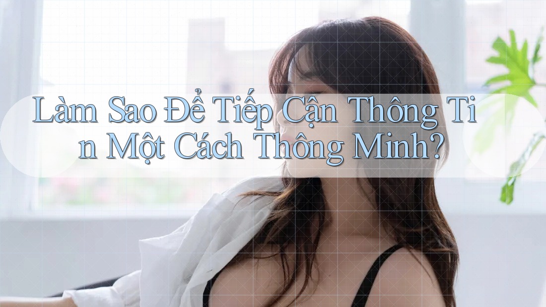 Làm Sao Để Tiếp Cận Thông Tin Một Cách Thông Minh?
