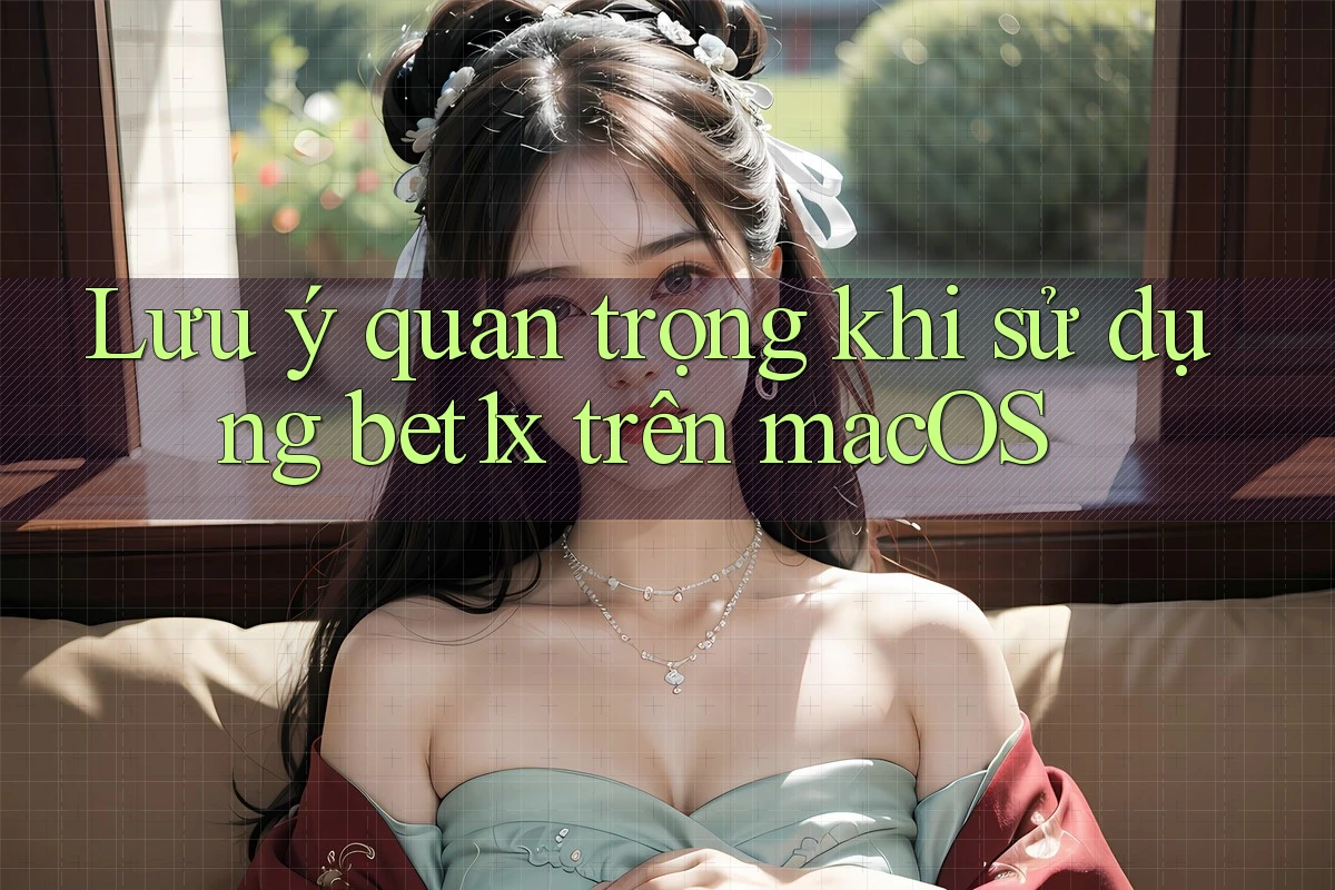 Lưu ý quan trọng khi sử dụng bet1x trên macOS
