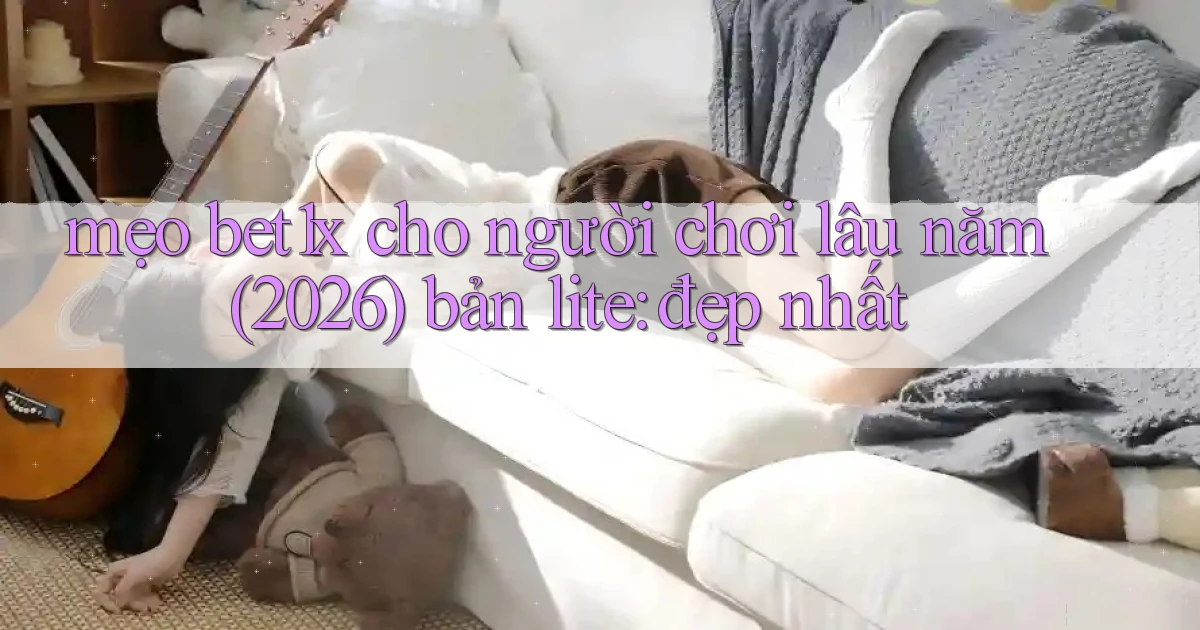 mẹo bet1x cho người chơi lâu năm (2026) bản lite đẹp nhất