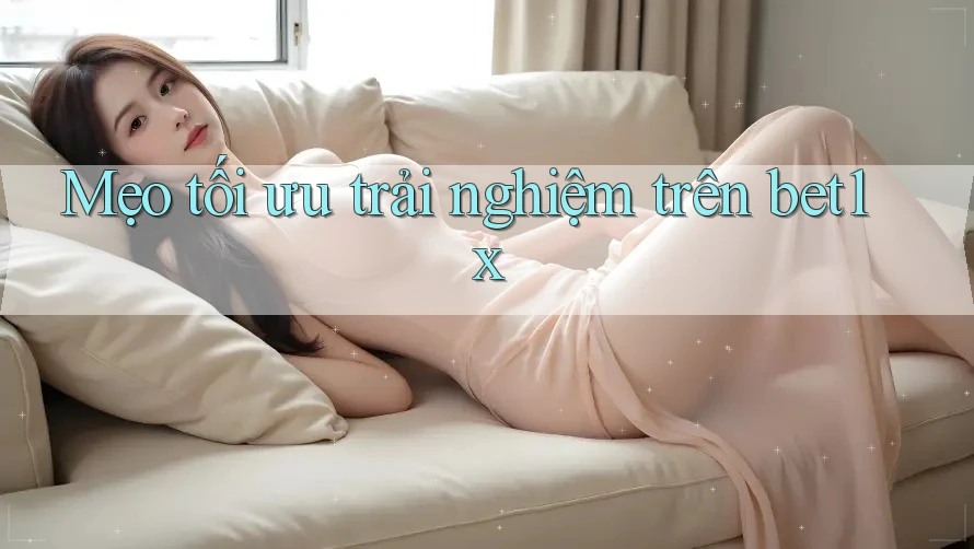 Mẹo tối ưu trải nghiệm trên bet1x Mẹo tối ưu trải nghiệm trên bet1x