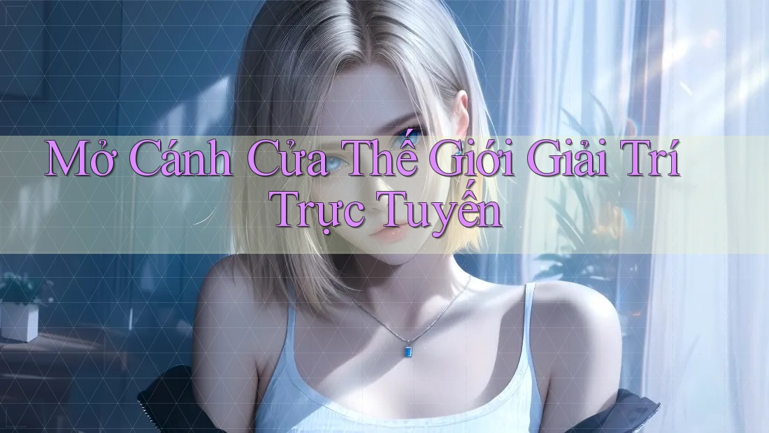 Mở Cánh Cửa Thế Giới Giải Trí Trực Tuyến