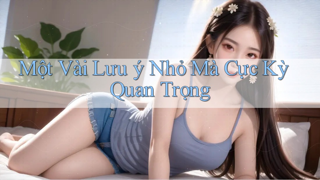 Một Vài Lưu ý Nhỏ Mà Cực Kỳ Quan Trọng