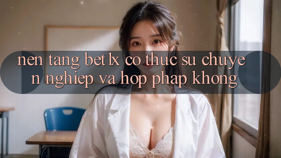 Nền tảng bet1x có thực sự chuyên nghiệp và hợp pháp không?