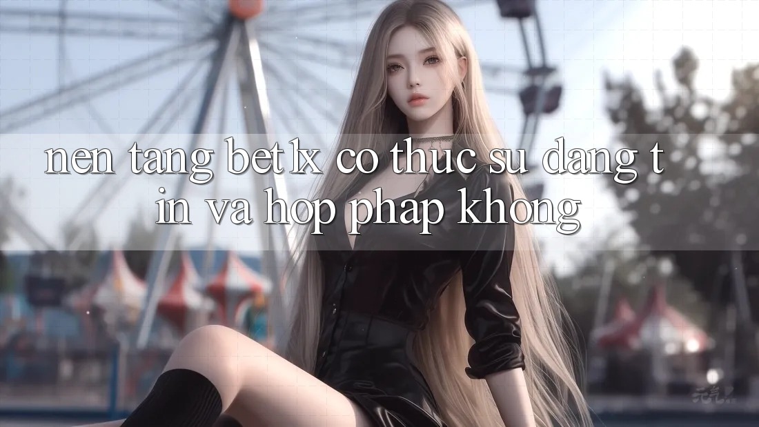 Nền tảng bet1x có thực sự đáng tin và hợp pháp không?
