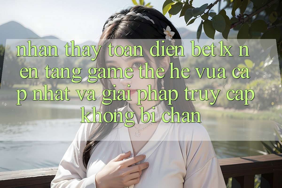 Nhận thấy Toàn Diện bet1x - Nền Tảng Game Thế Hệ Vừa cập nhật Và Giải Pháp Truy Cập Không Bị Chặn Nhận thấy Toàn Diện bet1x - Nền Tảng Game Thế Hệ Vừa cập nhật Và Giải Pháp Truy Cập Không Bị Chặn