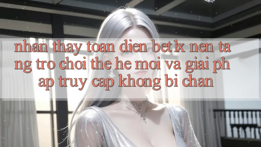 Nhận thấy Toàn Diện bet1x - Nền Tảng Trò chơi Thế Hệ Mới Và Giải Pháp Truy Cập Không Bị Chặn Nhận thấy Toàn Diện bet1x - Nền Tảng Trò chơi Thế Hệ Mới Và Giải Pháp Truy Cập Không Bị Chặn