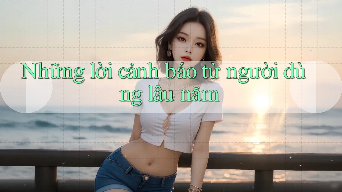 Những lời cảnh báo từ người dùng lâu năm