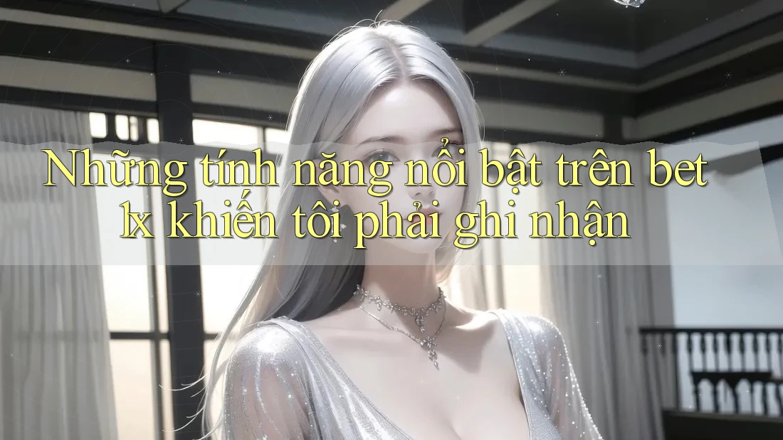 Những tính năng nổi bật trên bet1x khiến tôi phải ghi nhận