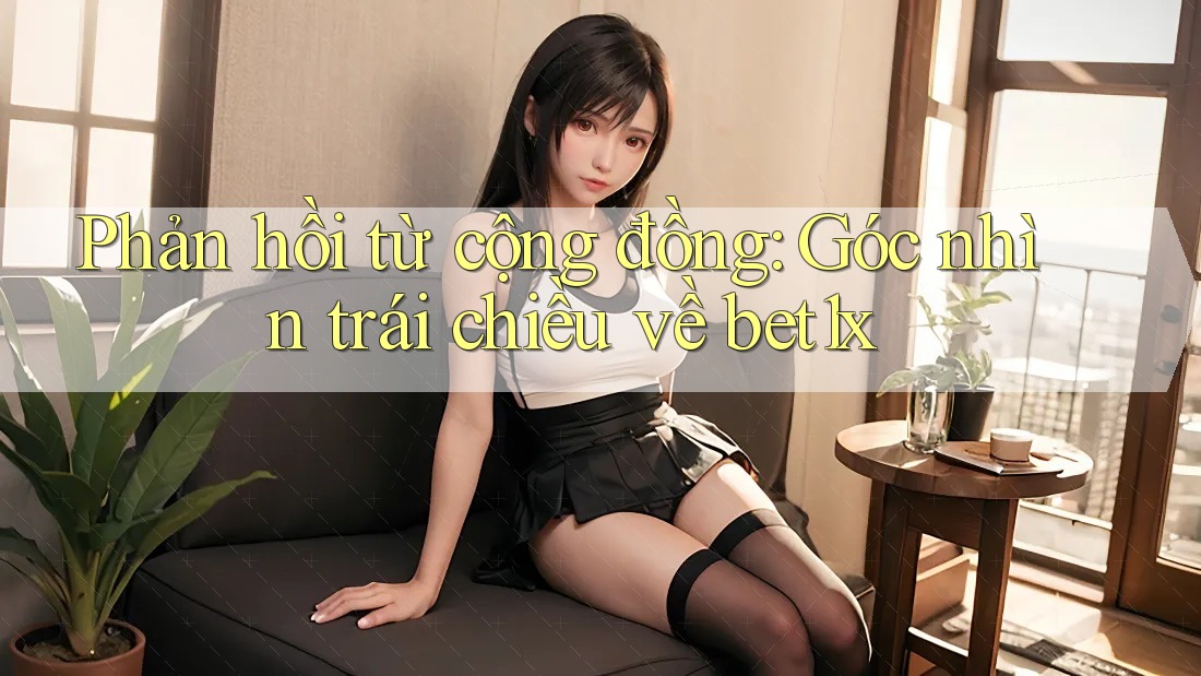Phản hồi từ cộng đồng: Góc nhìn trái chiều về bet1x