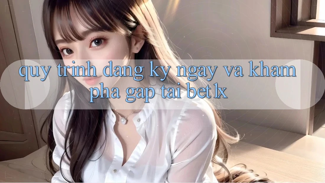 Quy Trình Đăng ký ngay Và Khám phá Gấp Tại bet1x
