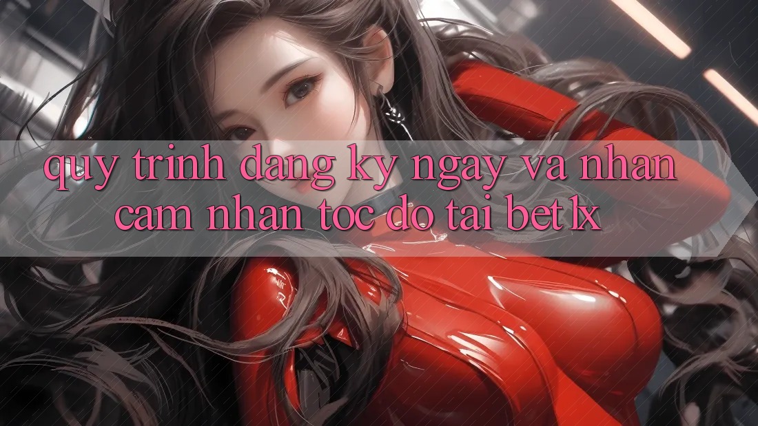 Quy Trình Đăng ký ngay Và Nhận cảm nhận Tốc độ Tại bet1x