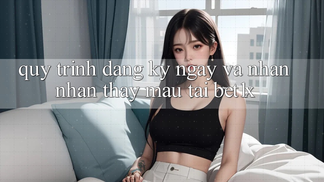 Quy Trình Đăng ký ngay Và Nhận nhận thấy Mau Tại bet1x