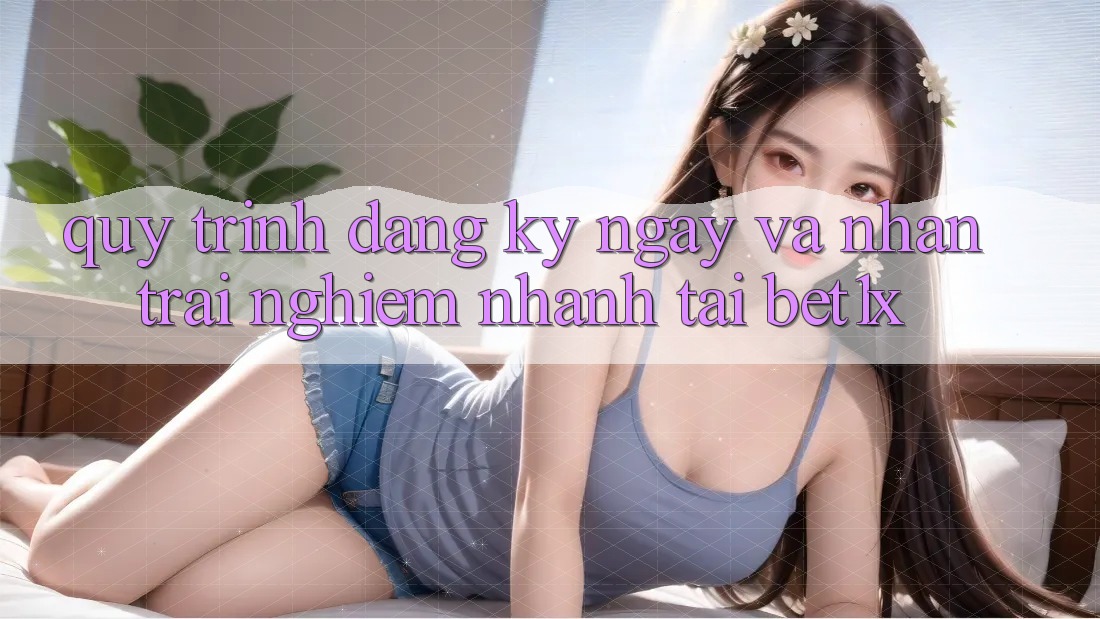 Quy Trình Đăng ký ngay Và Nhận trải nghiệm Nhanh Tại bet1x