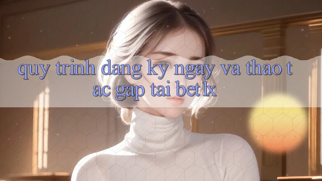 Quy Trình Đăng ký ngay Và Thao tác Gấp Tại bet1x