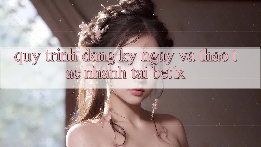 Quy Trình Đăng ký ngay Và Thao tác Nhanh Tại bet1x Quy Trình Đăng ký ngay Và Thao tác Nhanh Tại bet1x
