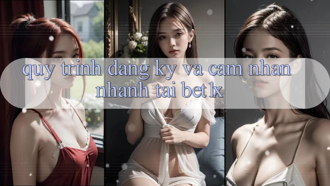 Quy Trình Đăng Ký Và Cảm nhận Nhanh Tại bet1x