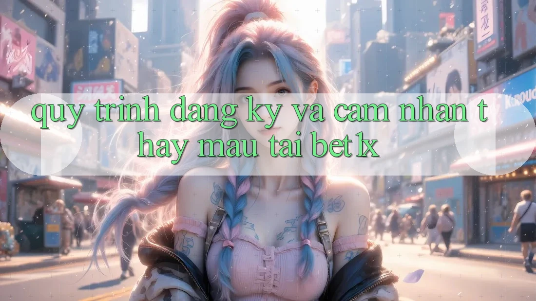 Quy Trình Đăng Ký Và Cảm nhận thấy Mau Tại bet1x Quy Trình Đăng Ký Và Cảm nhận thấy Mau Tại bet1x