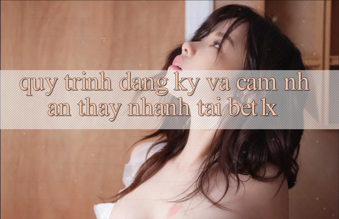 Quy Trình Đăng Ký Và Cảm nhận thấy Nhanh Tại bet1x Quy Trình Đăng Ký Và Cảm nhận thấy Nhanh Tại bet1x