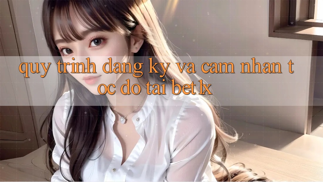 Quy Trình Đăng Ký Và Cảm nhận Tốc độ Tại bet1x