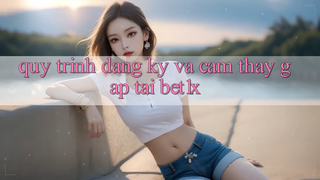 Quy Trình Đăng Ký Và Cảm thấy Gấp Tại bet1x Quy Trình Đăng Ký Và Cảm thấy Gấp Tại bet1x