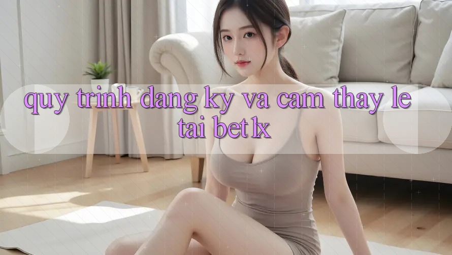 Quy Trình Đăng Ký Và Cảm thấy Lẹ Tại bet1x