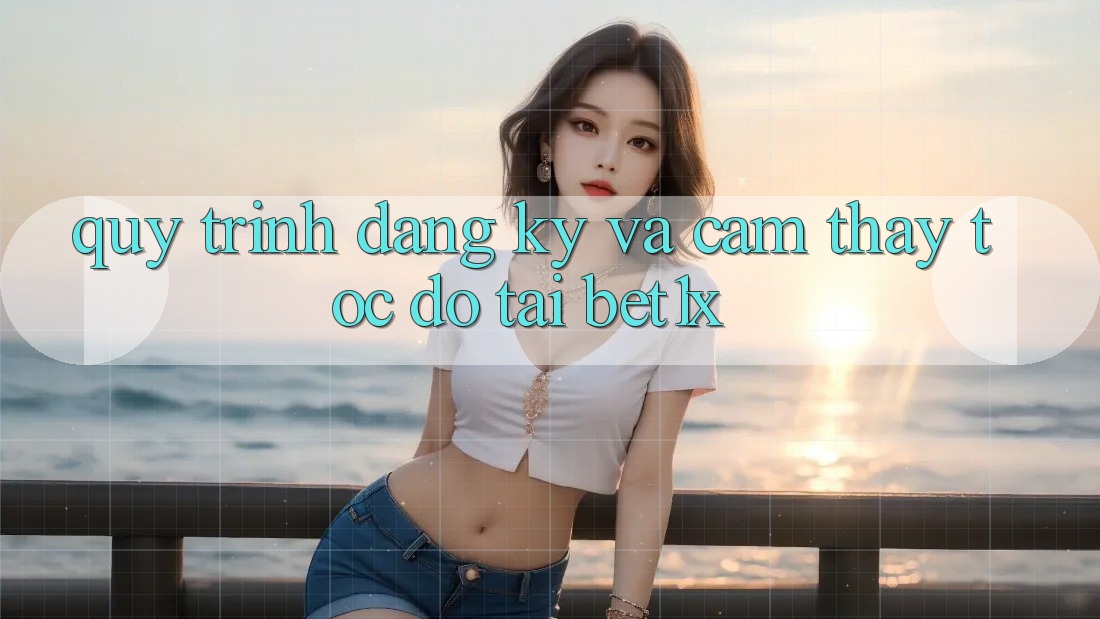 Quy Trình Đăng Ký Và Cảm thấy Tốc độ Tại bet1x Quy Trình Đăng Ký Và Cảm thấy Tốc độ Tại bet1x