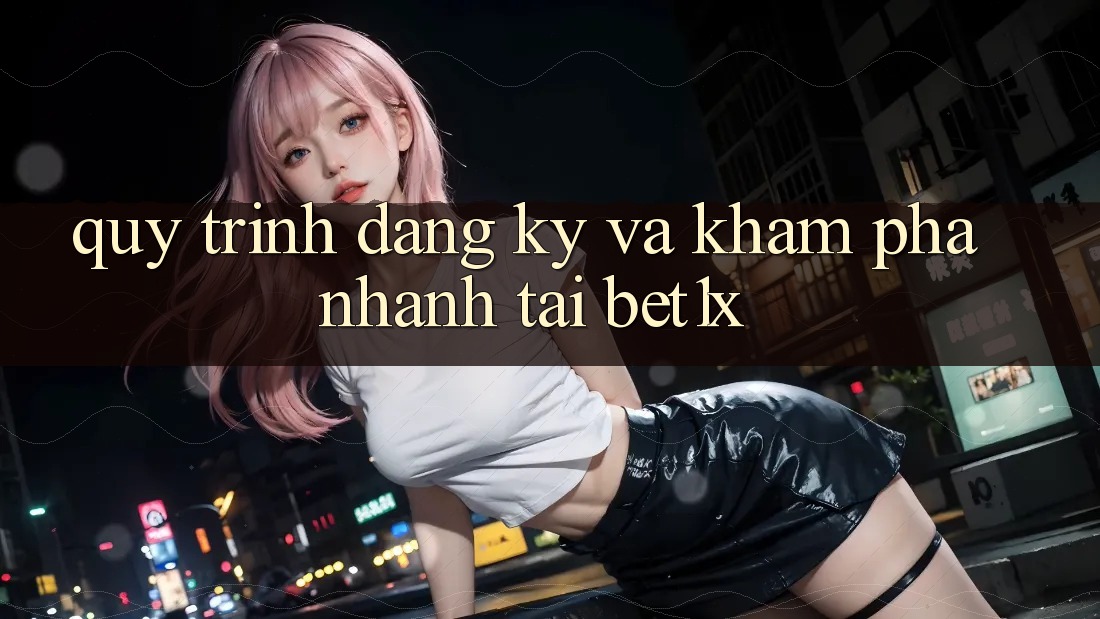 Quy Trình Đăng Ký Và Khám phá Nhanh Tại bet1x