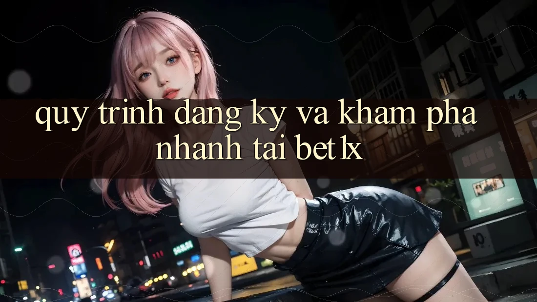 Quy Trình Đăng Ký Và Khám phá Nhanh Tại bet1x