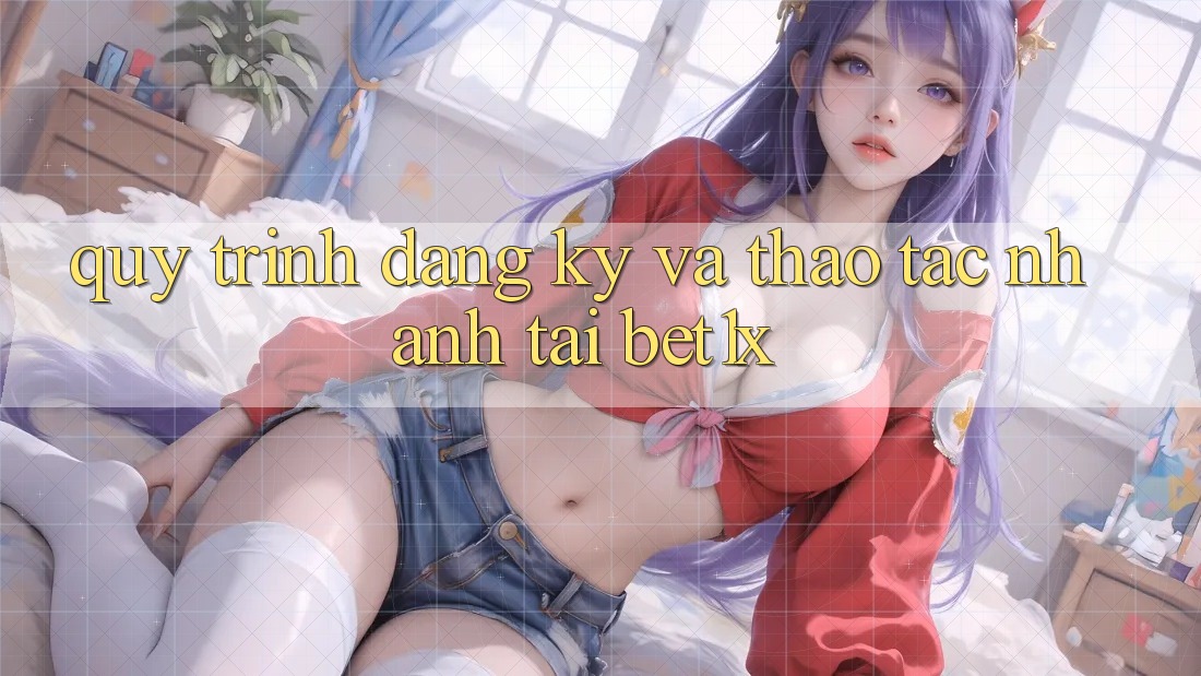 Quy Trình Đăng Ký Và Thao tác Nhanh Tại bet1x