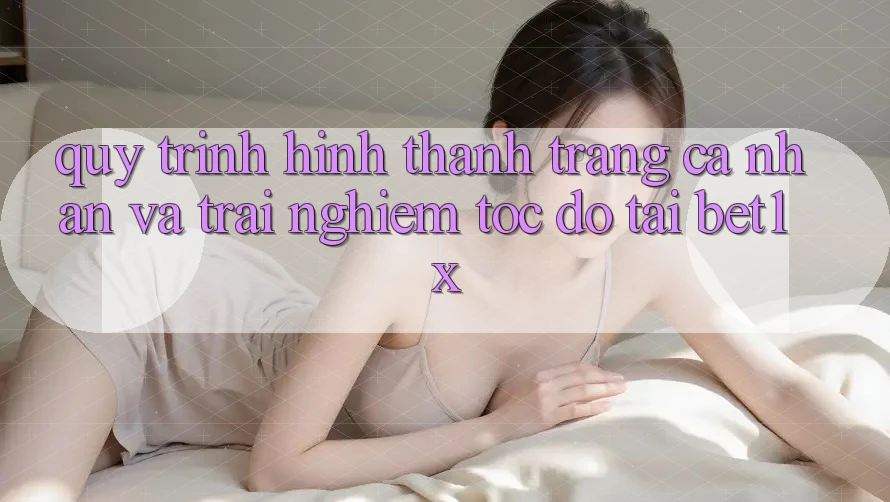 Quy Trình Hình thành trang cá nhân Và Trải Nghiệm Tốc độ Tại bet1x