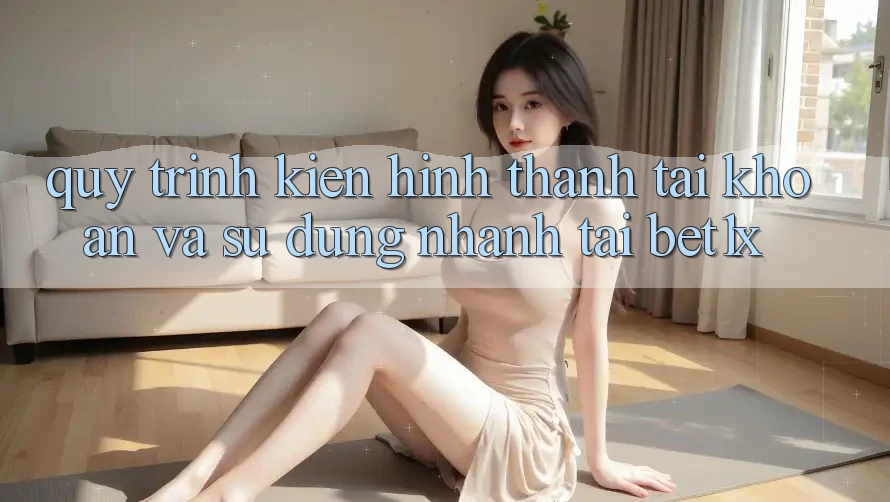 Quy Trình Kiến hình thành tài khoản Và Sử dụng Nhanh Tại bet1x