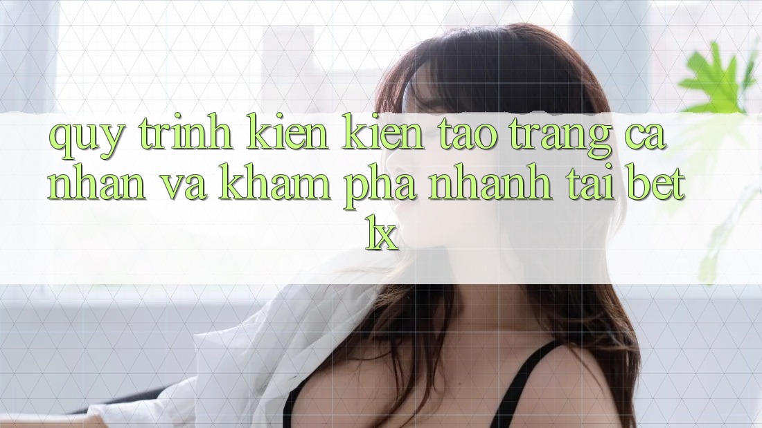 Quy Trình Kiến kiến tạo trang cá nhân Và Khám phá Nhanh Tại bet1x