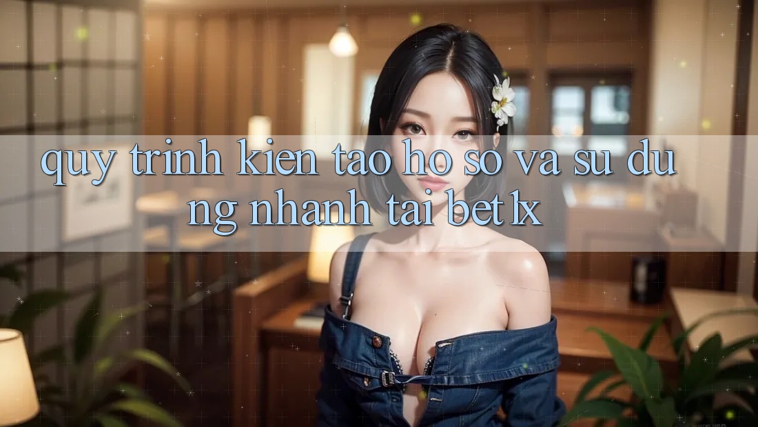 Quy Trình Kiến tạo hồ sơ Và Sử dụng Nhanh Tại bet1x