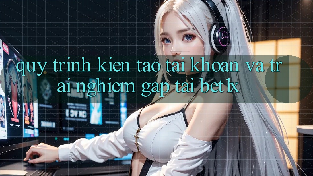 Quy Trình Kiến tạo tài khoản Và Trải Nghiệm Gấp Tại bet1x